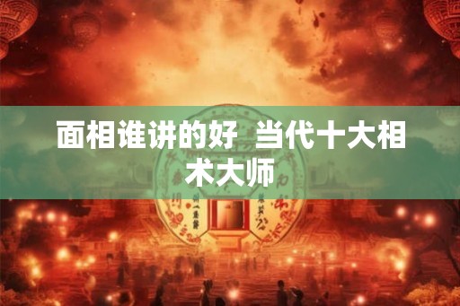 面相谁讲的好  当代十大相术大师