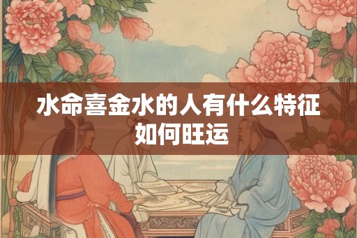 水命喜金水的人有什么特征 如何旺运