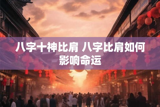 八字十神比肩 八字比肩如何影响命运