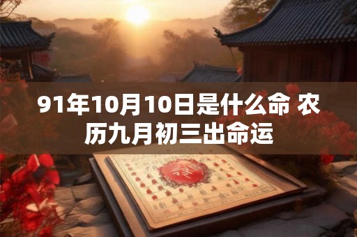 91年10月10日是什么命 农历九月初三出命运