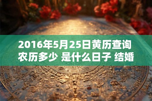 2016年5月25日黄历查询 农历多少 是什么日子 结婚吉时