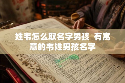 姓韦怎么取名字男孩  有寓意的韦姓男孩名字
