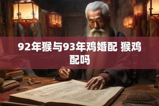 92年猴与93年鸡婚配 猴鸡配吗