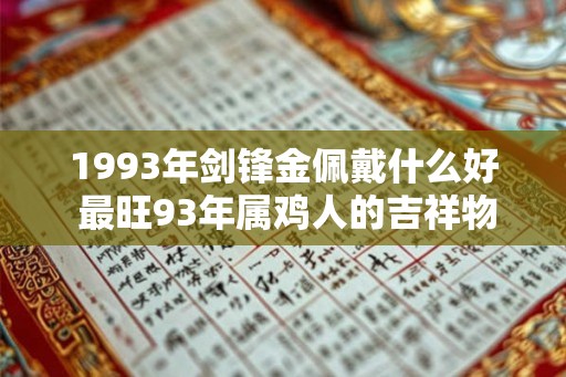 1993年剑锋金佩戴什么好 最旺93年属鸡人的吉祥物