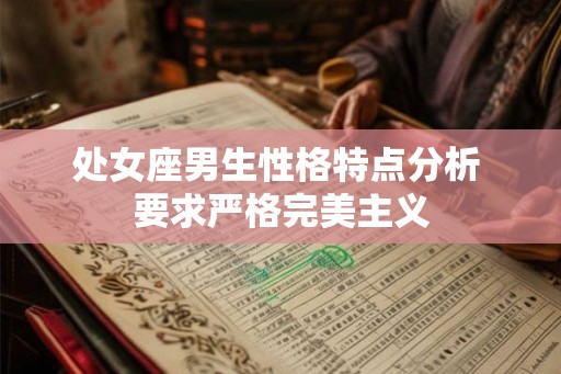 处女座男生性格特点分析 要求严格完美主义 处女座男生性格特点分析 要求严格完美主义