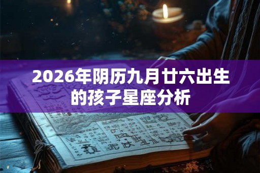 2026年阴历九月廿六出生的孩子星座分析