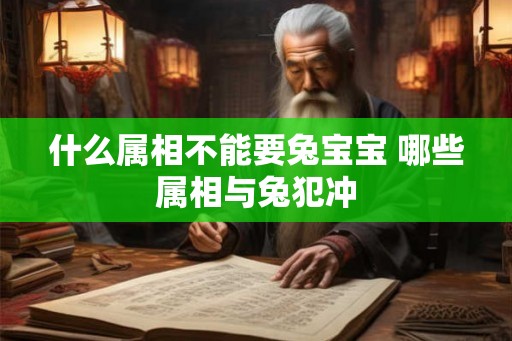什么属相不能要兔宝宝 哪些属相与兔犯冲