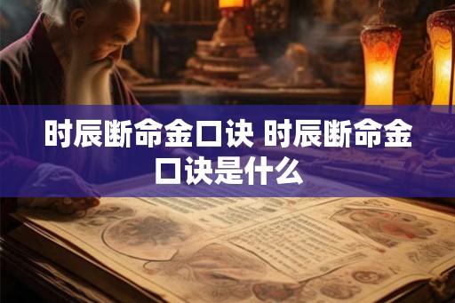 时辰断命金口诀 时辰断命金口诀是什么