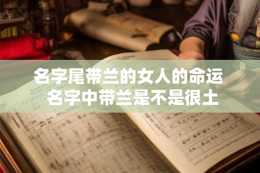 名字尾带兰的女人的命运  名字中带兰是不是很土