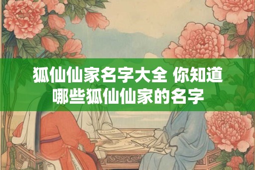 狐仙仙家名字大全 你知道哪些狐仙仙家的名字