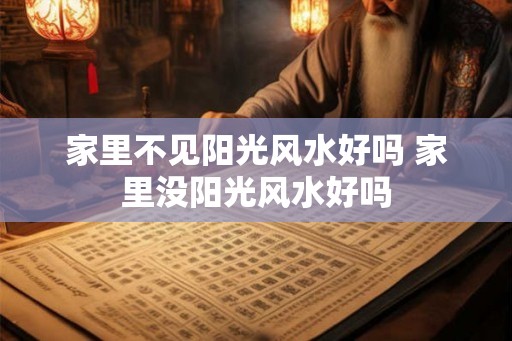 家里不见阳光风水好吗 家里没阳光风水好吗 家里不见阳光风水好吗 家里没阳光风水好吗