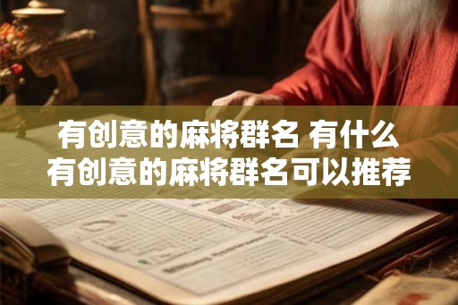 有创意的麻将群名 有什么有创意的麻将群名可以推荐 有创意的麻将群名 有什么有创意的麻将群名可以推荐