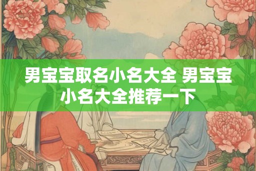 男宝宝取名小名大全 男宝宝小名大全推荐一下