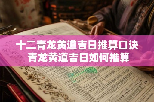 十二青龙黄道吉日推算口诀 青龙黄道吉日如何推算