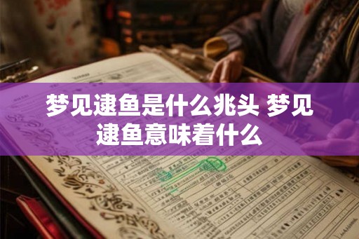 梦见逮鱼是什么兆头 梦见逮鱼意味着什么