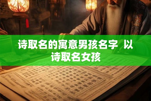 诗取名的寓意男孩名字  以诗取名女孩