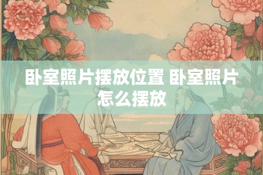 卧室照片摆放位置 卧室照片怎么摆放
