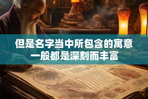 但是名字当中所包含的寓意一般都是深刻而丰富