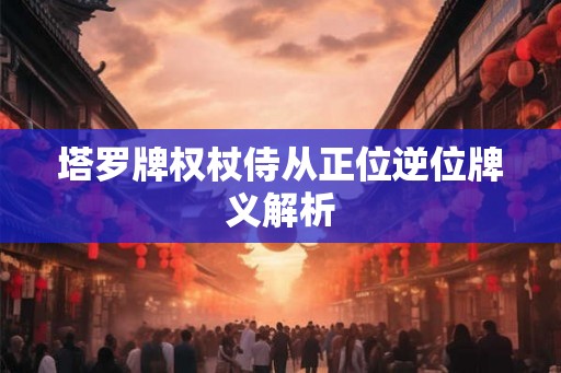 塔罗牌权杖侍从正位逆位牌义解析 塔罗牌权杖侍从正位逆位牌义解析
