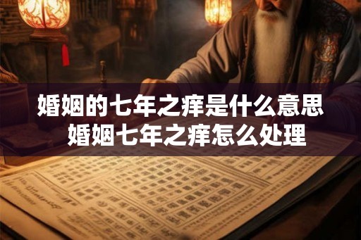 婚姻的七年之痒是什么意思  婚姻七年之痒怎么处理