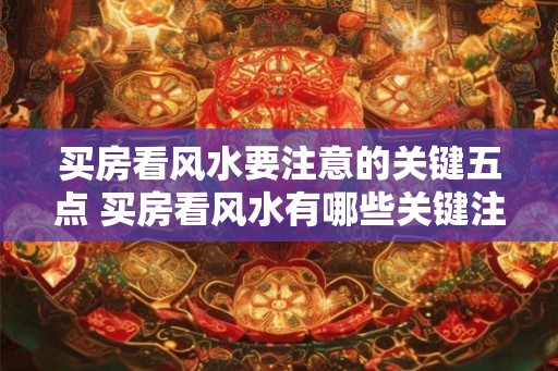 买房看风水要注意的关键五点 买房看风水有哪些关键注意点