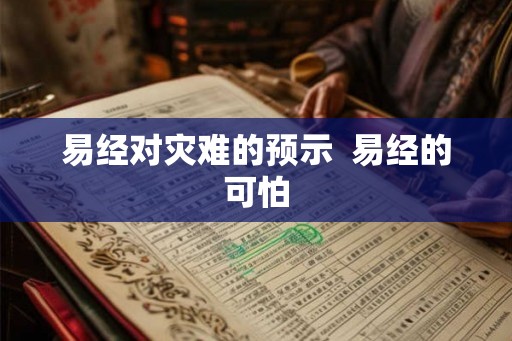 易经对灾难的预示 易经的可怕 易经对灾难的预示 易经的可怕