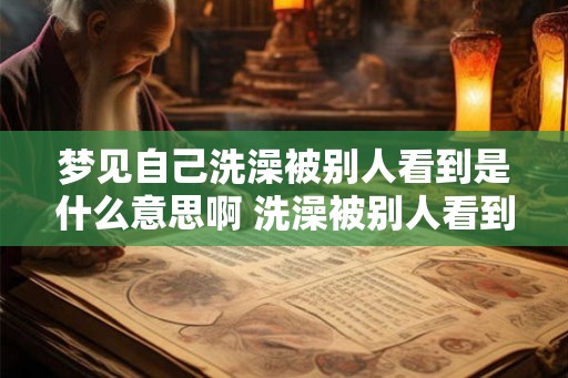 梦见自己洗澡被别人看到是什么意思啊 洗澡被别人看到的梦境意义