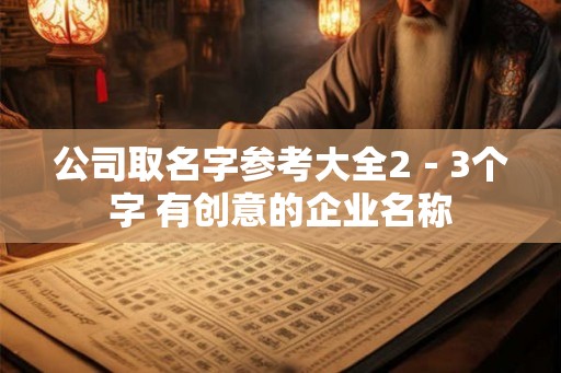 公司取名字参考大全2－3个字 有创意的企业名称