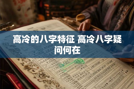 高冷的八字特征 高冷八字疑问何在