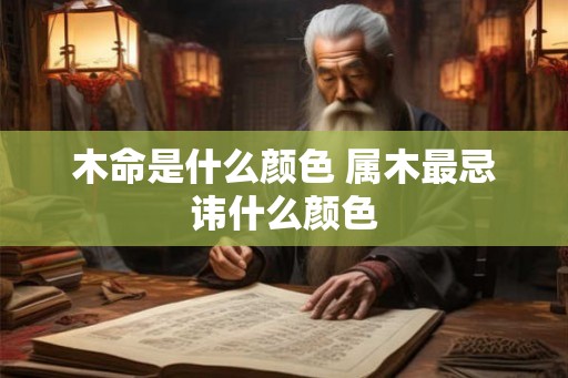 木命是什么颜色 属木最忌讳什么颜色