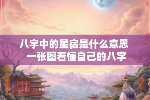八字中的星宿是什么意思  一张图看懂自己的八字