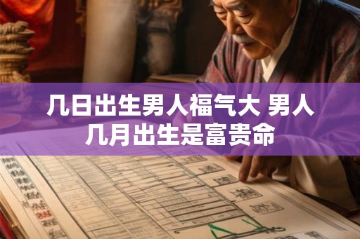 几日出生男人福气大 男人几月出生是富贵命