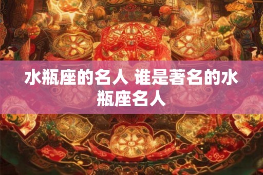 水瓶座的名人 谁是著名的水瓶座名人