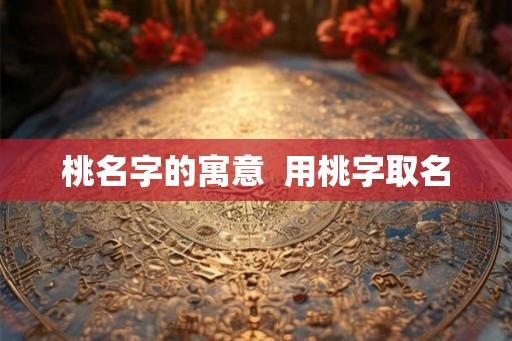 桃名字的寓意  用桃字取名