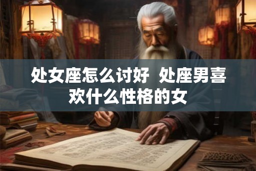 处女座怎么讨好  处座男喜欢什么性格的女