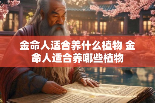 金命人适合养什么植物 金命人适合养哪些植物