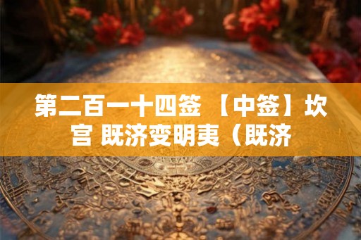 第二百一十四签 【中签】坎宫 既济变明夷（既济