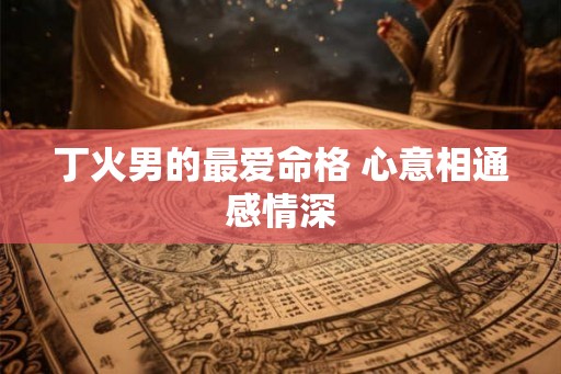 丁火男的最爱命格 心意相通感情深