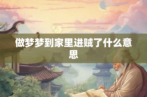 做梦梦到家里进贼了什么意思 做梦梦到家里进贼了什么意思