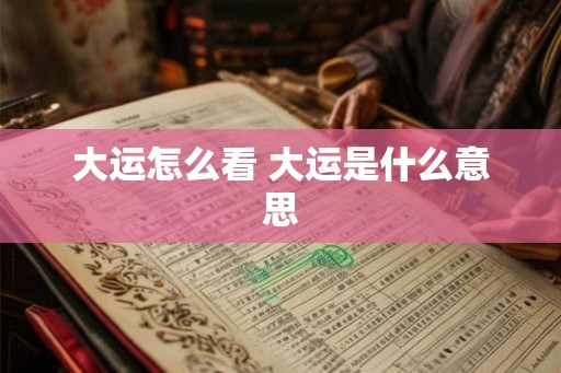 大运怎么看 大运是什么意思 大运怎么看 大运是什么意思