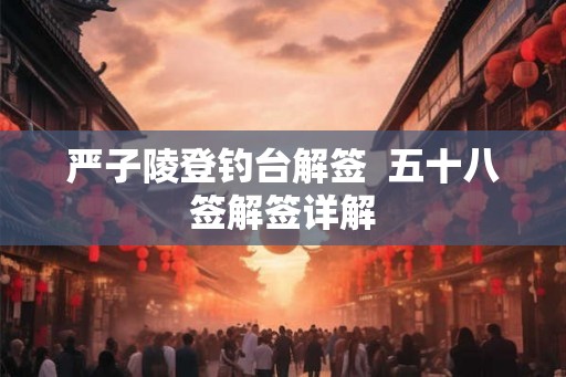 严子陵登钓台解签  五十八签解签详解