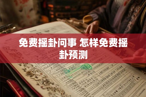免费摇卦问事 怎样免费摇卦预测