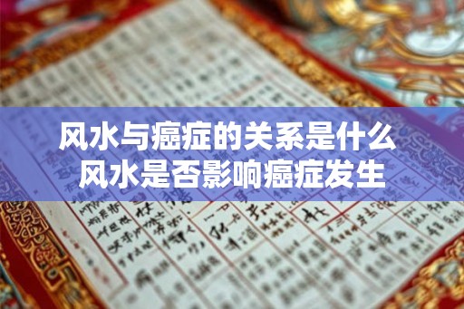 风水与癌症的关系是什么 风水是否影响癌症发生