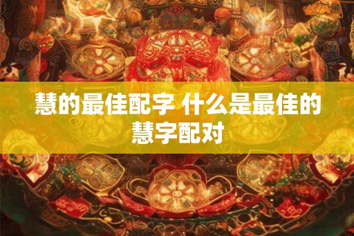 慧的最佳配字 什么是最佳的慧字配对