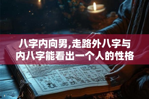 八字内向男,走路外八字与内八字能看出一个人的性格吗