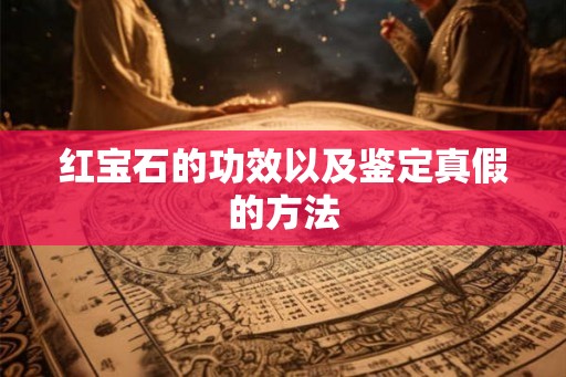 红宝石的功效以及鉴定真假的方法