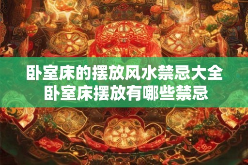 卧室床的摆放风水禁忌大全 卧室床摆放有哪些禁忌
