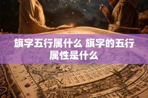 旗字五行属什么 旗字的五行属性是什么
