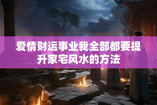 爱情财运事业我全部都要提升家宅风水的方法