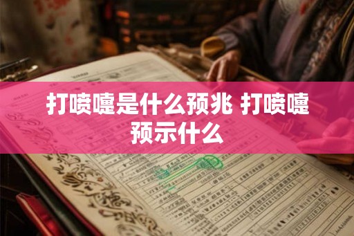 打喷嚏是什么预兆 打喷嚏预示什么 打喷嚏是什么预兆 打喷嚏预示什么